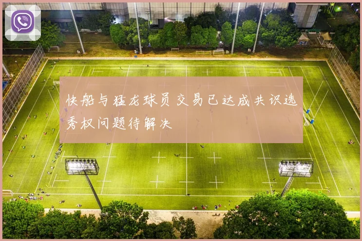 快船与猛龙球员交易已达成共识选秀权问题待解决